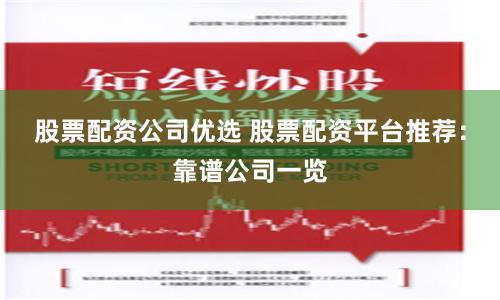 股票配资公司优选 股票配资平台推荐：靠谱公司一览