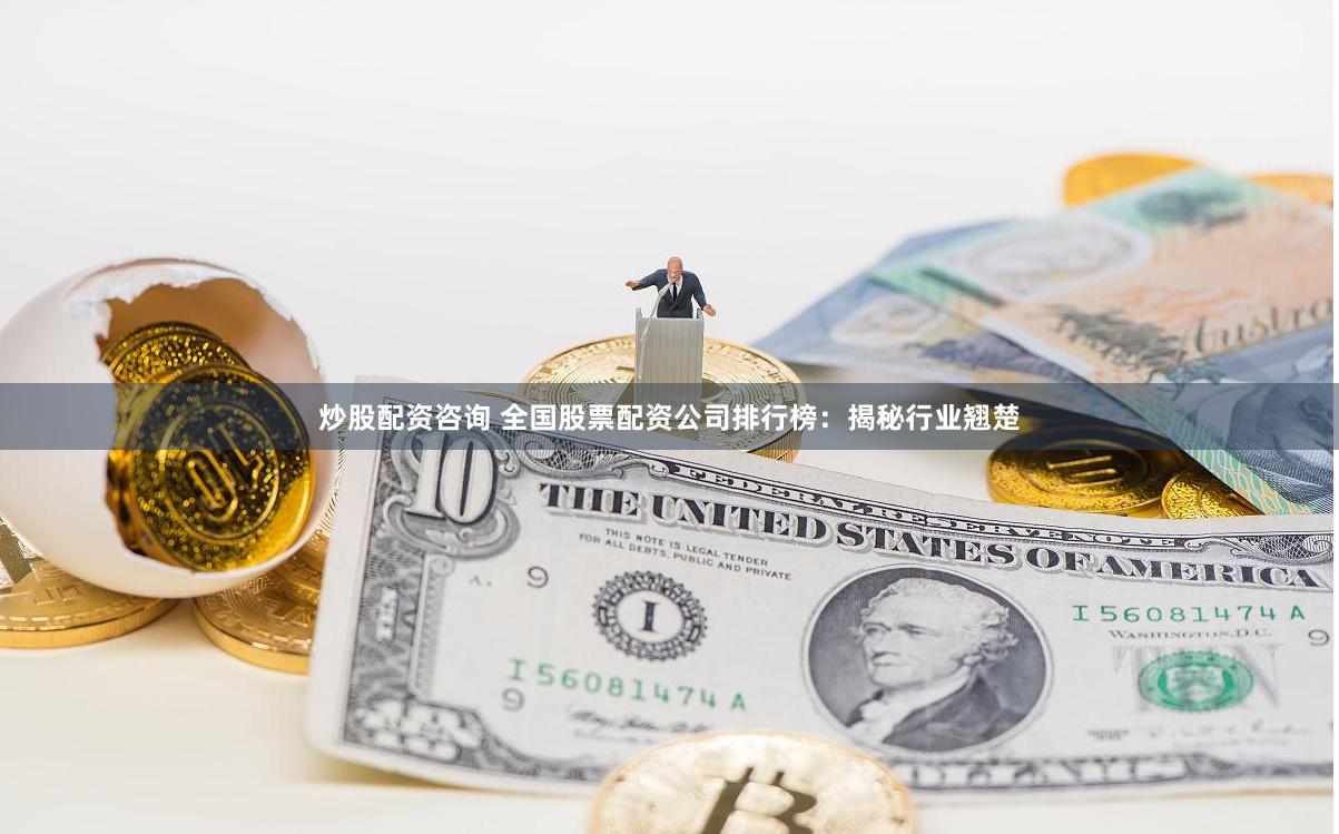 炒股配资咨询 全国股票配资公司排行榜：揭秘行业翘楚