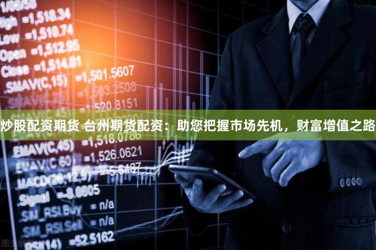 炒股配资期货 台州期货配资：助您把握市场先机，财富增值之路